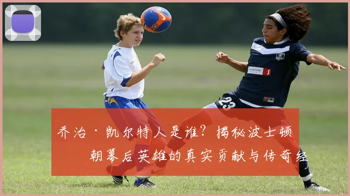 乔治·凯尔特人是谁？揭秘波士顿王朝幕后英雄的真实贡献与传奇经历