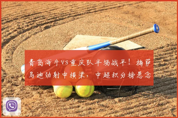 青岛海牛vs重庆队半场战平!梅萨乌迪劲射中横梁,中超积分榜悬念再起