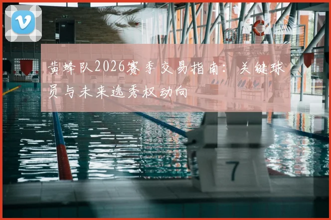 黄蜂队2026赛季交易指南：关键球员与未来选秀权动向