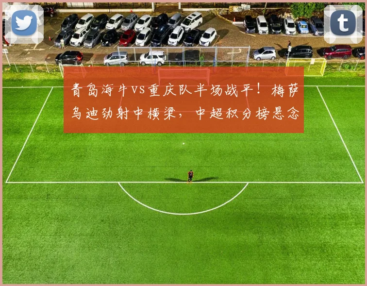 青岛海牛vs重庆队半场战平！梅萨乌迪劲射中横梁，中超积分榜悬念再起