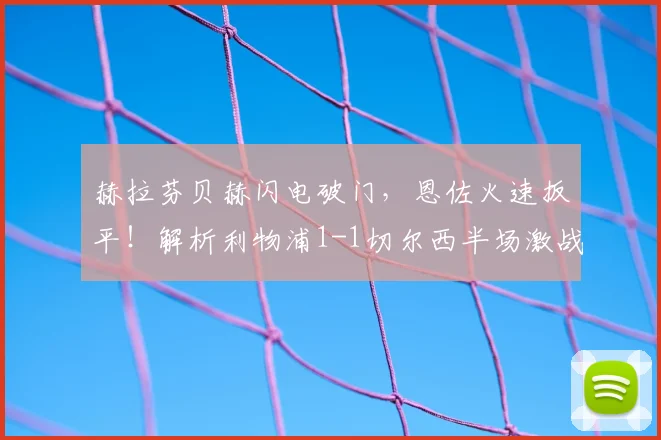 赫拉芬贝赫闪电破门,恩佐火速扳平!解析利物浦1-1切尔西半场激战关键点